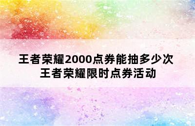 王者荣耀2000点券能抽多少次 王者荣耀限时点券活动